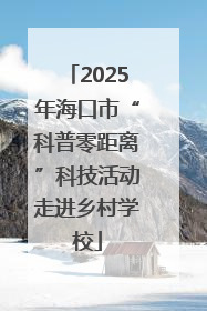 2025年海口市“科普零距离”科技活动走进乡村学校