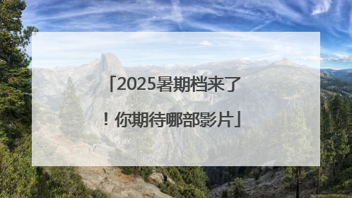 2025暑期档来了！你期待哪部影片
