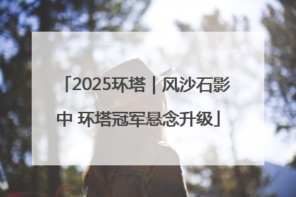 2025环塔｜风沙石影中 环塔冠军悬念升级