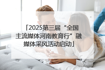 2025第三届“全国主流媒体河南教育行”融媒体采风活动启动