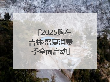 2025购在吉林·盛夏消费季全面启动
