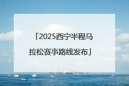 2025西宁半程马拉松赛事路线发布