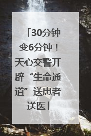 30分钟变6分钟！天心交警开辟“生命通道”送患者送医