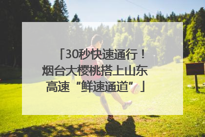 30秒快速通行！烟台大樱桃搭上山东高速“鲜速通道”