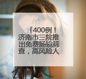 400例！济南市三院推出免费肠镜筛查，高风险人群限时优惠！