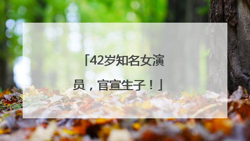42岁知名女演员，官宣生子！