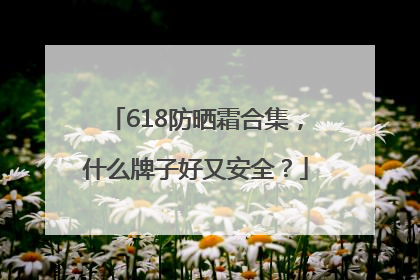 618防晒霜合集，什么牌子好又安全？