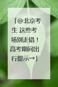 @北京考生 这些考场别走错！高考期间出行提示→