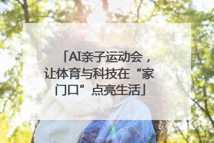 AI亲子运动会，让体育与科技在“家门口”点亮生活