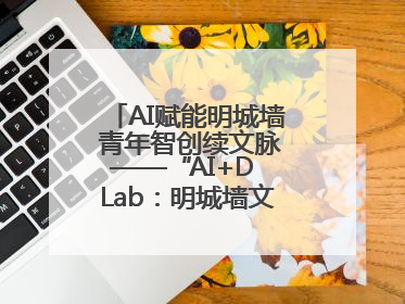 AI赋能明城墙 青年智创续文脉——“AI+D Lab：明城墙文化遗产设计工作坊”在南京开营