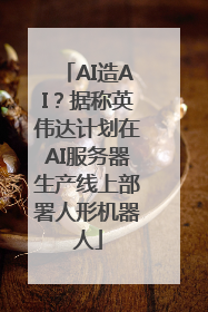 AI造AI？据称英伟达计划在AI服务器生产线上部署人形机器人