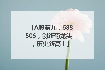 A股第九，688506，创新药龙头，历史新高！