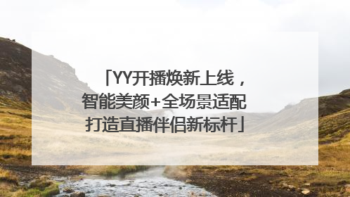 YY开播焕新上线，智能美颜+全场景适配打造直播伴侣新标杆