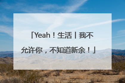 Yeah！生活丨我不允许你，不知道新余！