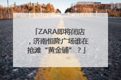 ZARA即将闭店，济南恒隆广场谁在抢滩“黄金铺”？