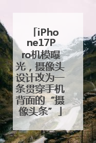 iPhone17Pro机模曝光，摄像头设计改为一条贯穿手机背面的“摄像头条”